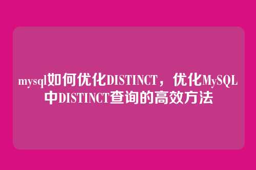 mysql如何优化DISTINCT,优化MySQL中DISTINCT查询的高效方法