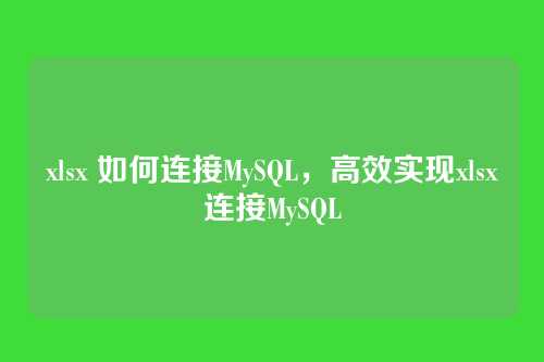 xlsx 如何连接MySQL,高效实现xlsx连接MySQL