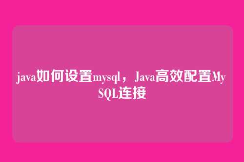 java如何设置mysql,Java高效配置MySQL连接