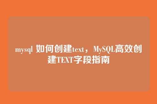 mysql 如何创建text，MySQL高效创建TEXT字段指南