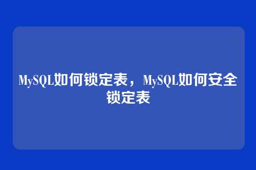MySQL如何锁定表,MySQL如何安全锁定表