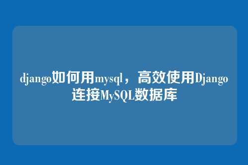 django如何用mysql，高效使用Django连接MySQL数据库