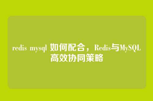 redis mysql 如何配合,Redis与MySQL高效协同策略