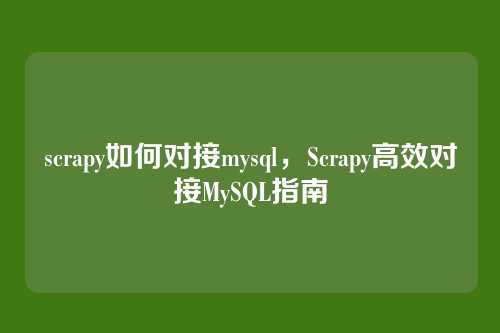 scrapy如何对接mysql,Scrapy高效对接MySQL指南