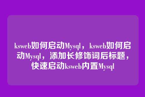 ksweb如何启动Mysql,ksweb如何启动Mysql,添加长修饰词后标题,快速启动ksweb内置Mysql