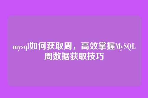 mysql如何获取周,高效掌握MySQL周数据获取技巧