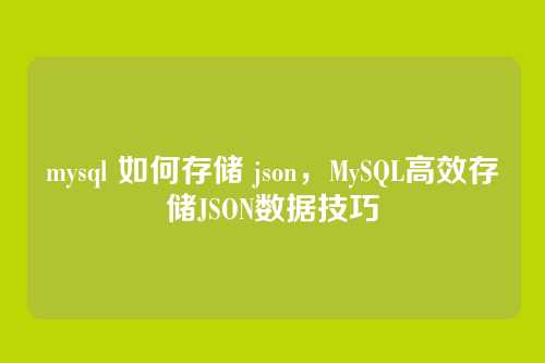 mysql 如何存储 json，MySQL高效存储JSON数据技巧