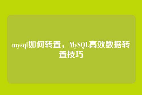 mysql如何转置,MySQL高效数据转置技巧