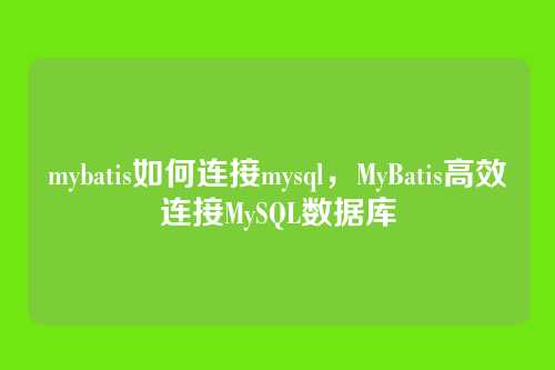 mybatis如何连接mysql,MyBatis高效连接MySQL数据库