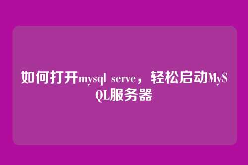 如何打开mysql serve,轻松启动MySQL服务器