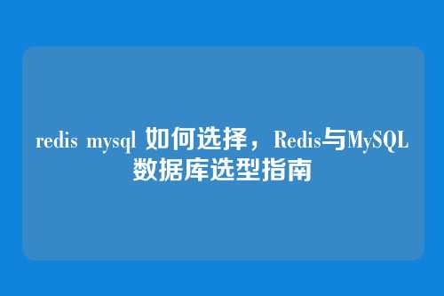 redis mysql 如何选择，Redis与MySQL数据库选型指南