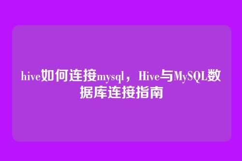 hive如何连接mysql,Hive与MySQL数据库连接指南