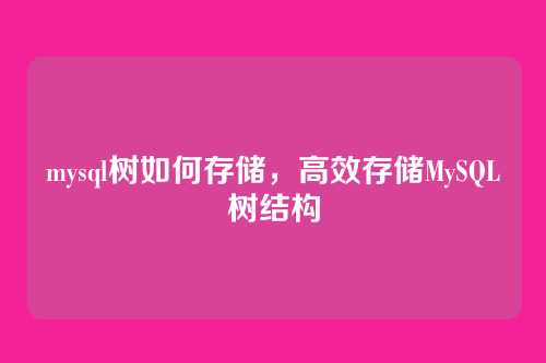 mysql树如何存储,高效存储MySQL树结构
