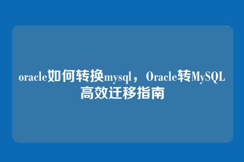 oracle如何转换mysql,Oracle转MySQL高效迁移指南