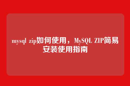 mysql zip如何使用,MySQL ZIP简易安装使用指南