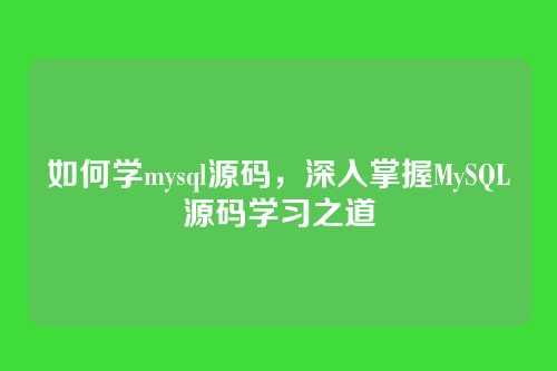 如何学mysql源码,深入掌握MySQL源码学习之道