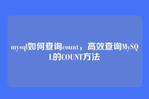mysql如何查询count，高效查询MySQL的COUNT方法