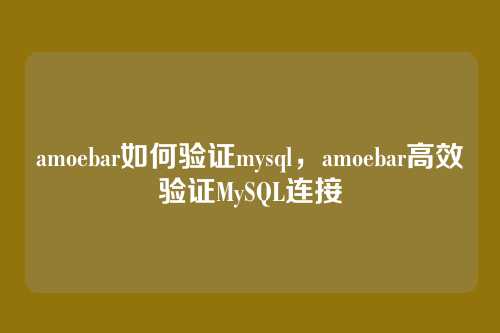 amoebar如何验证mysql,amoebar高效验证MySQL连接