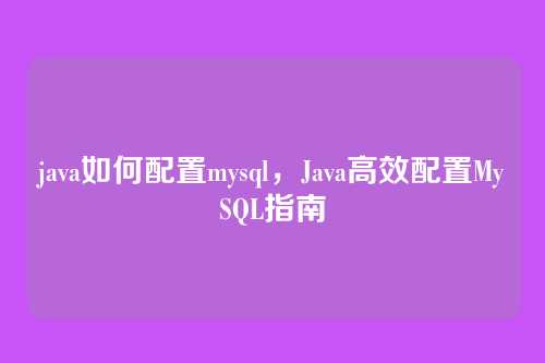 java如何配置mysql,Java高效配置MySQL指南