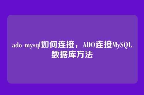 ado mysql如何连接,ADO连接MySQL数据库方法