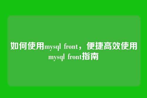 如何使用mysql front,便捷高效使用mysql front指南