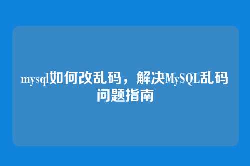mysql如何改乱码,解决MySQL乱码问题指南