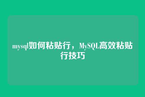 mysql如何粘贴行,MySQL高效粘贴行技巧