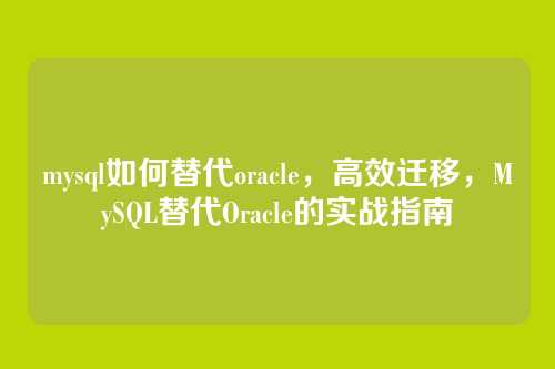 mysql如何替代oracle,高效迁移,MySQL替代Oracle的实战指南