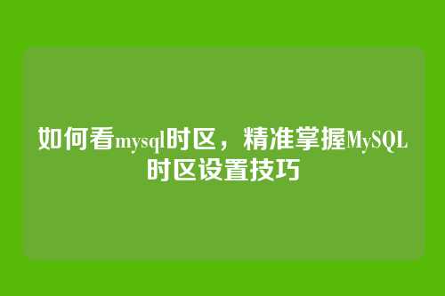 如何看mysql时区,精准掌握MySQL时区设置技巧