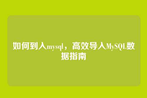 如何到入mysql,高效导入MySQL数据指南