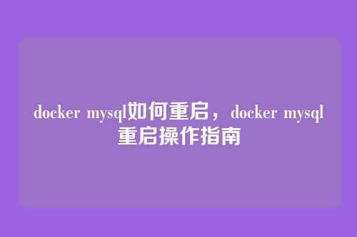 docker mysql如何重启,docker mysql重启操作指南
