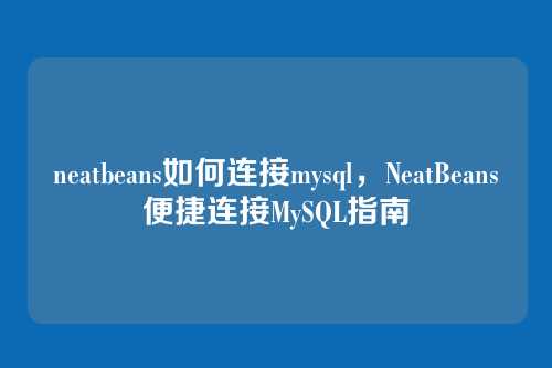 neatbeans如何连接mysql,NeatBeans便捷连接MySQL指南