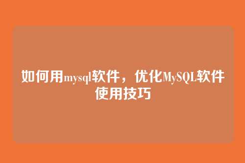 如何用mysql软件,优化MySQL软件使用技巧