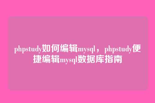 phpstudy如何编辑mysql,phpstudy便捷编辑mysql数据库指南