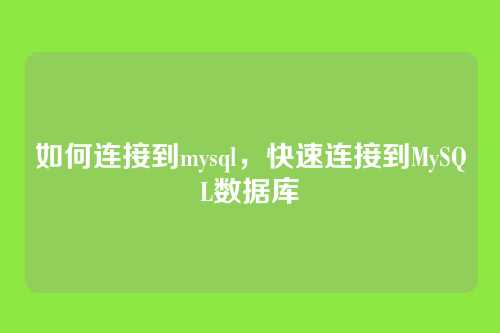 如何连接到mysql,快速连接到MySQL数据库
