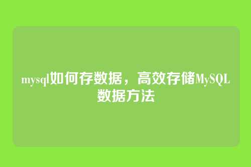 mysql如何存数据,高效存储MySQL数据方法