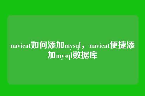 navicat如何添加mysql,navicat便捷添加mysql数据库
