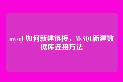 mysql 如何新建链接,MySQL新建数据库连接方法