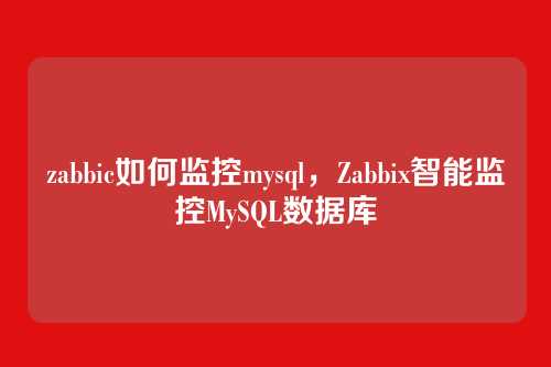 zabbic如何监控mysql,Zabbix智能监控MySQL数据库
