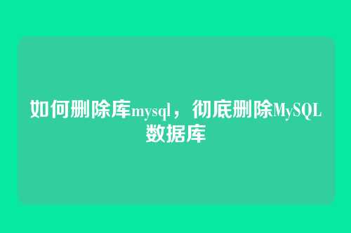 如何删除库mysql,彻底删除MySQL数据库