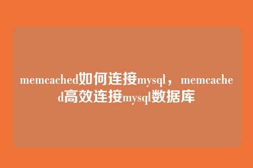 memcached如何连接mysql,memcached高效连接mysql数据库