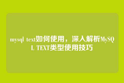mysql text如何使用,深入解析MySQL TEXT类型使用技巧
