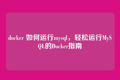 docker 如何运行mysql,轻松运行MySQL的Docker指南