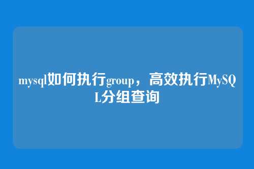 mysql如何执行group,高效执行MySQL分组查询
