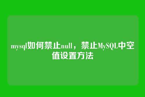 mysql如何禁止null,禁止MySQL中空值设置方法
