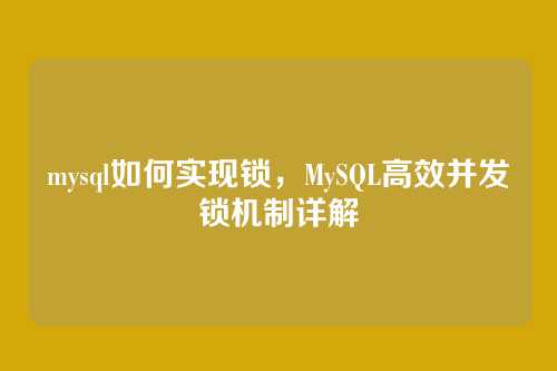 mysql如何实现锁,MySQL高效并发锁机制详解