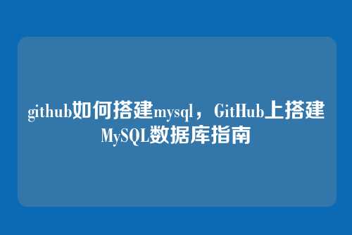 github如何搭建mysql,GitHub上搭建MySQL数据库指南