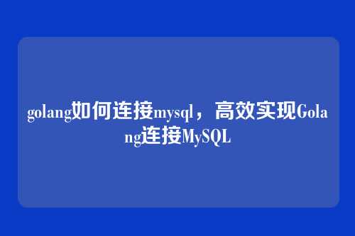 golang如何连接mysql,高效实现Golang连接MySQL