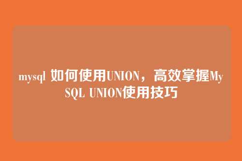 mysql 如何使用UNION,高效掌握MySQL UNION使用技巧