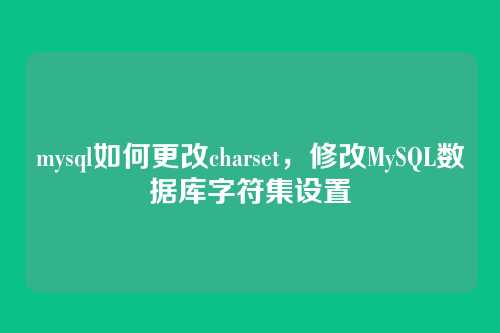 mysql如何更改charset,修改MySQL数据库字符集设置